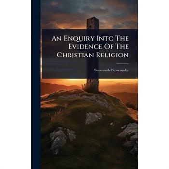 An Enquiry Into The Evidence Of The Christian Religion