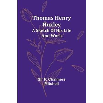 Thomas Henry Huxley; A Sketch Of His Life And Work