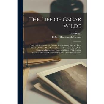The Life of Oscar Wilde; With a Full Reprint of the Famous Revolutionary Article, "Jacta Alea est," Which was Written by Jane Francesca Elgee, who Afterwards Became the Mother of Oscar Wilde, and an A