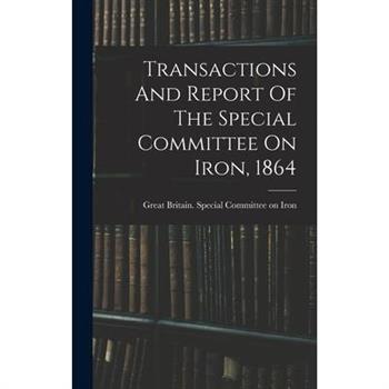 Transactions And Report Of The Special Committee On Iron, 1864