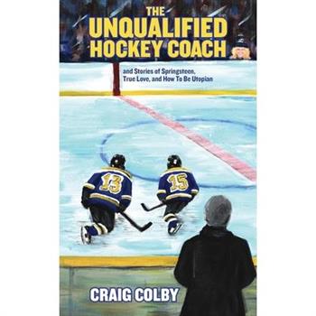 The Unqualified Hockey Coach and Stories of Springsteen, True Love, and How to Be Utopian