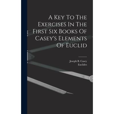 A Key To The Exercises In The First Six Books Of Casey's Elements Of Euclid
