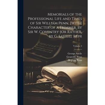 Memorials of the Professional Life and Times of Sir William Penn. [With] Character of a Trimmer, by Sir W. Coventry [Or Rather, by G. Savile]. Repr; Volume 2