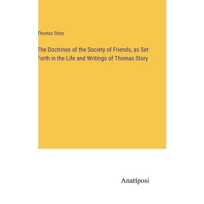 The Doctrines of the Society of Friends, as Set Forth in the Life and Writings of Thomas Story