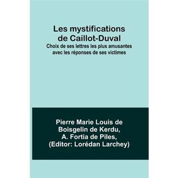 Les mystifications de Caillot-Duval; Choix de ses lettres les plus amusantes avec les r矇ponses de ses victimes