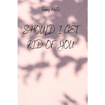 Should I Get Rid of You