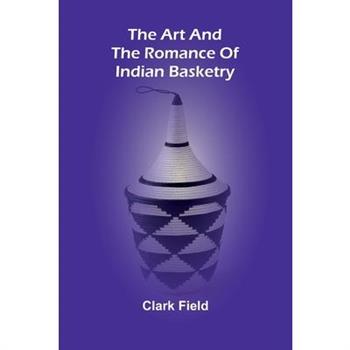The Art And The Romance Of Indian Basketry