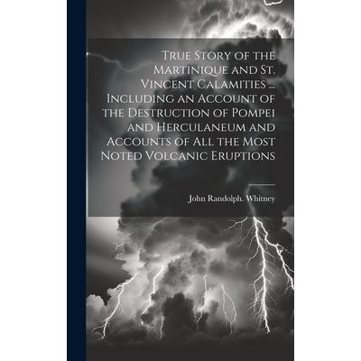 True Story of the Martinique and St. Vincent Calamities ... Including an Account of the Destruction of Pompei and Herculaneum and Accounts of All the Most Noted Volcanic Eruptions