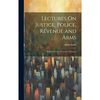 Lectures On Justice, Police, Revenue and Arms