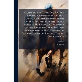 Guide to the Turf; Or, Pocket Racing Companion for 1851; Containing the Nominations for 1851; Entries for the Great Stakes in 1852; Also, a Calendar of the Races in Great Britain and Ireland in 1850;