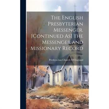The English Presbyterian Messenger. [Continued As] the Messenger and Missionary Record