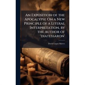 An Exposition of the Apocalypse On a New Principle of a Literal Interpretation, by the Author of ’diatessaron’