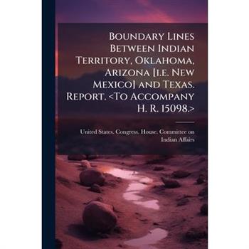 Boundary Lines Between Indian Territory, Oklahoma, Arizona [i.e. New Mexico] and Texas. Report.