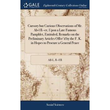 Cursory But Curious Observations of Mr. Ab-L R--Er, Upon a Late Famous Pamphlet, Entituled, Remarks on the Preliminary Articles Offer’d by the F. K. in Hopes to Procure a General Peace