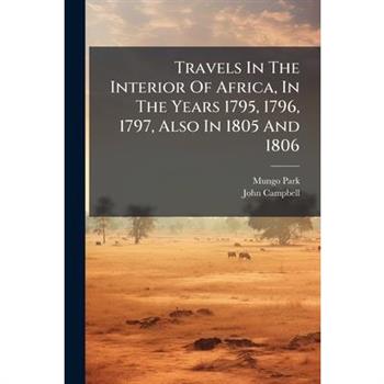 Travels In The Interior Of Africa, In The Years 1795, 1796, 1797, Also In 1805 And 1806