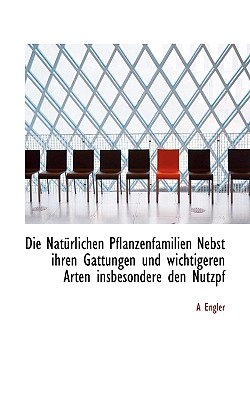 Die Naturlichen Pflanzenfamilien Nebst Ihren Gattungen Und Wichtigeren Arten Insbesondere Den Nutzpf