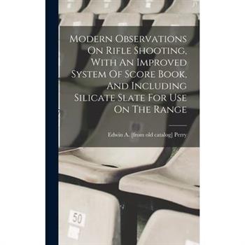Modern Observations On Rifle Shooting, With An Improved System Of Score Book, And Including Silicate Slate For Use On The Range