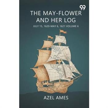 The May-Flower And Her Log July 15, 1620-May 6, 1621 Volume 6