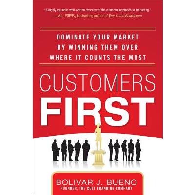 Customers First: Dominate Your Market by Winning Them Over Where It Counts the Most