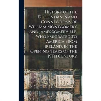 History of the Descendants and Connections of William Montgomery and James Somerville, Who Emigrated to America From Ireland, in the Opening Years of the 19Th Century