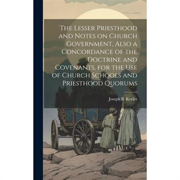 The Lesser Priesthood and Notes on Church Government, Also a Concordance of the Doctrine and Covenants, for the use of Church Schools and Priesthood Quorums