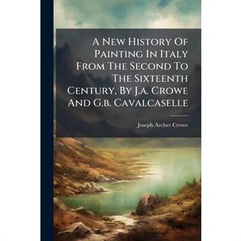 A New History Of Painting In Italy From The Second To The Sixteenth Century, By J.a. Crowe And G.b. Cavalcaselle