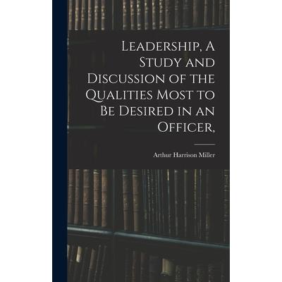 Leadership, A Study and Discussion of the Qualities Most to be Desired in an Officer,