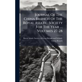 Journal Of The China Branch Of The Royal Asiatic Society For The Year ..., Volumes 27-28