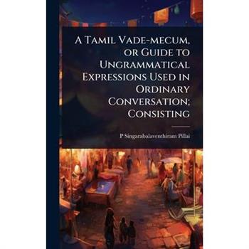 A Tamil Vade-mecum, or Guide to Ungrammatical Expressions Used in Ordinary Conversation; Consisting