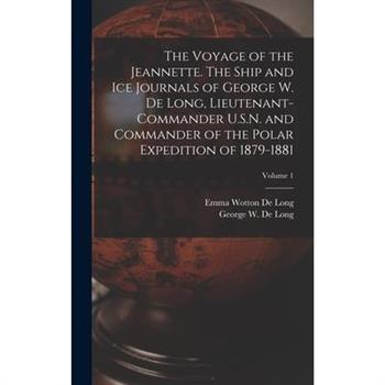 The Voyage of the Jeannette. The Ship and ice Journals of George W. De Long, Lieutenant-commander U.S.N. and Commander of the Polar Expedition of 1879-1881; Volume 1