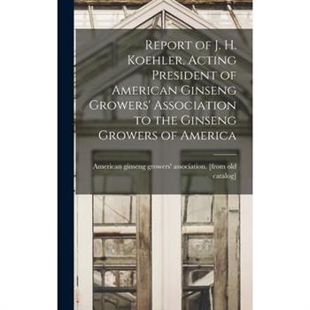 Report of J. H. Koehler, Acting President of American Ginseng Growers' Association to the Ginseng Growers of America