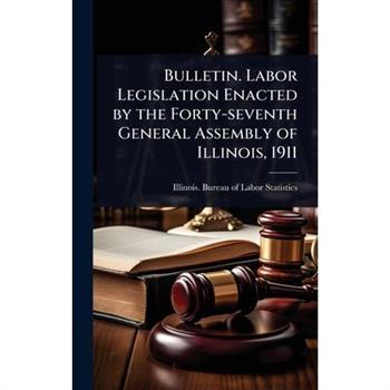 Bulletin. Labor Legislation Enacted by the Forty-seventh General Assembly of Illinois, 1911