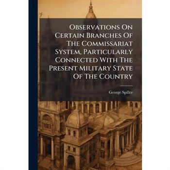 Observations On Certain Branches Of The Commissariat System, Particularly Connected With The Present Military State Of The Country