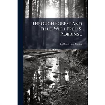 Through Forest and Field With Fred S. Robbins ..
