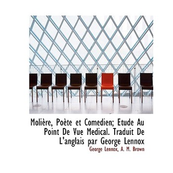 Moli Re, Po Te Et Com Dien; Tude Au Point de Vue M Dical. Traduit de L’Anglais Par George Lennox