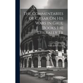 The Commentaries of C疆sar On His Wars in Gaul [Books 1-4] Literally Tr