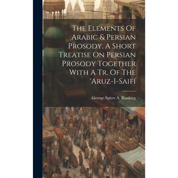 The Elements Of Arabic & Persian Prosody. A Short Treatise On Persian Prosody Together With A Tr. Of The 'aruz-i-saif穩