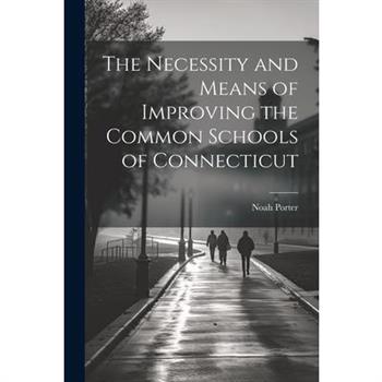 The Necessity and Means of Improving the Common Schools of Connecticut