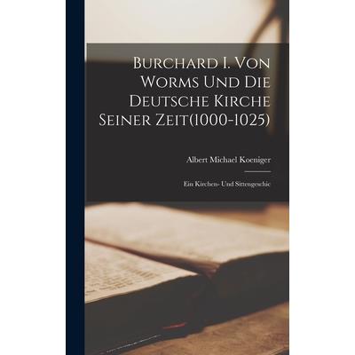 Burchard I. Von Worms und die Deutsche Kirche Seiner Zeit(1000-1025)