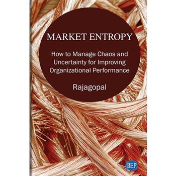 Market EntropyHow to Manage Chaos and Uncertainty for Improving Organizational Performance