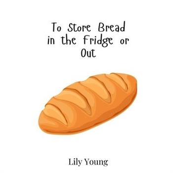 To Store Bread in the Fridge or Out