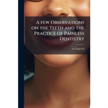 A few Observations on the Teeth and the Practice of Painless Dentistry