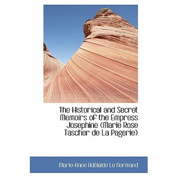 The Historical and Secret Memoirs of the Empress Josephine (Marie Rose Tascher de La Pagerie)