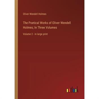 The Poetical Works of Oliver Wendell Holmes; In Three Volumes