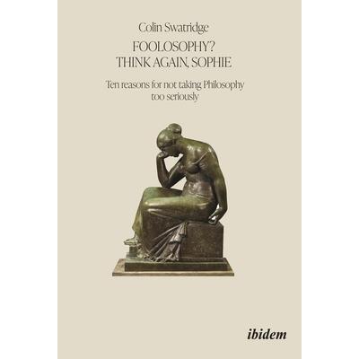 Foolosophy? Think Again, Sophie: Ten Reasons for Not Taking Philosophy Too Seriously