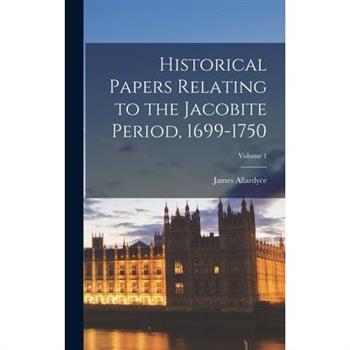 Historical Papers Relating to the Jacobite Period, 1699-1750; Volume 1