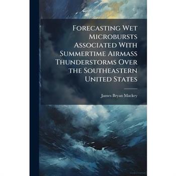 Forecasting Wet Microbursts Associated With Summertime Airmass Thunderstorms Over the Southeastern United States