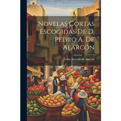 Novelas Cortas Escogidas De D. Pedro A. De Alarc籀n