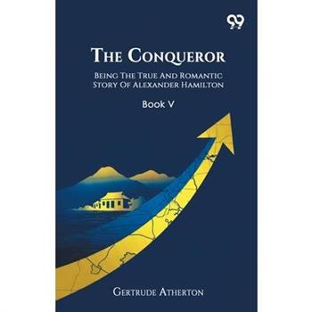 The Conqueror Being The True And Romantic Story Of Alexander Hamilton Book V