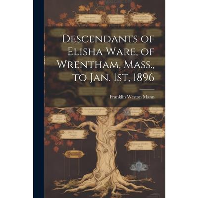 Descendants of Elisha Ware, of Wrentham, Mass., to Jan. 1st, 1896